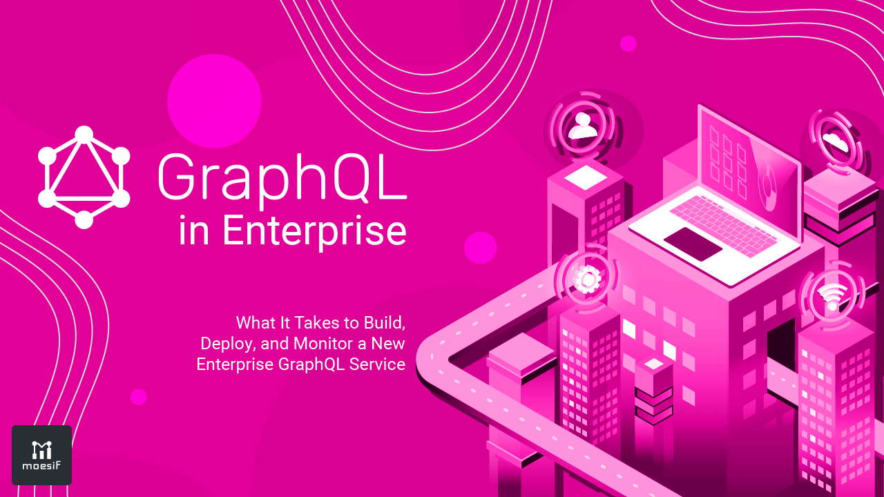 GraphQL in Enterprise: What It Takes to Build, Deploy, and Monitor a New Enterprise GraphQL Service